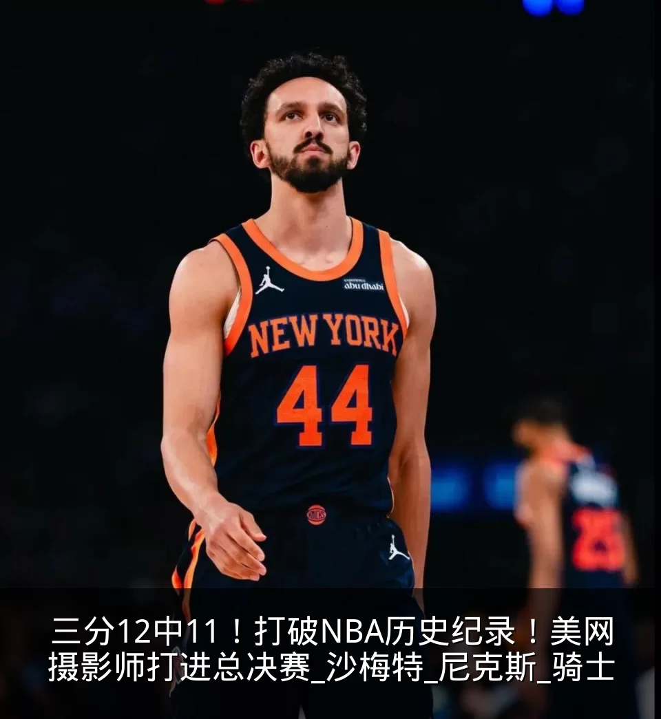 三分12中11!打破NBA历史纪录!美网摄影师打进总决赛_沙梅特_尼克斯_骑士