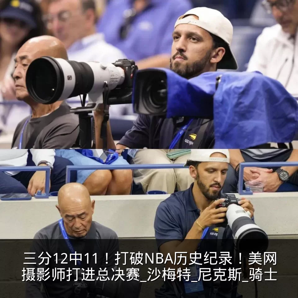 三分12中11!打破NBA历史纪录!美网摄影师打进总决赛_沙梅特_尼克斯_骑士