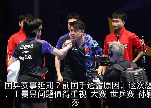 国乒赛事延期?前国手透露原因,这次想开了,王曼昱问题值得重视_大赛_世乒赛_孙颖莎
